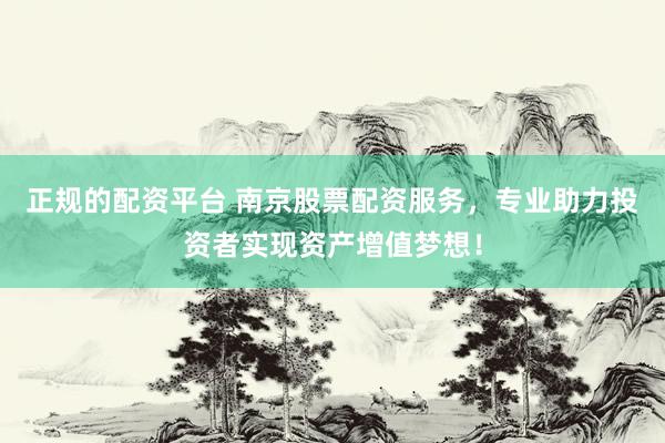 正规的配资平台 南京股票配资服务，专业助力投资者实现资产增值梦想！