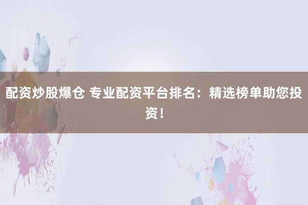 配资炒股爆仓 专业配资平台排名：精选榜单助您投资！
