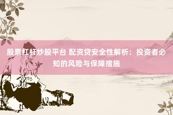 股票杠杆炒股平台 配资贷安全性解析：投资者必知的风险与保障措施