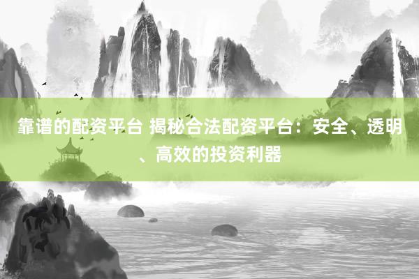 靠谱的配资平台 揭秘合法配资平台：安全、透明、高效的投资利器