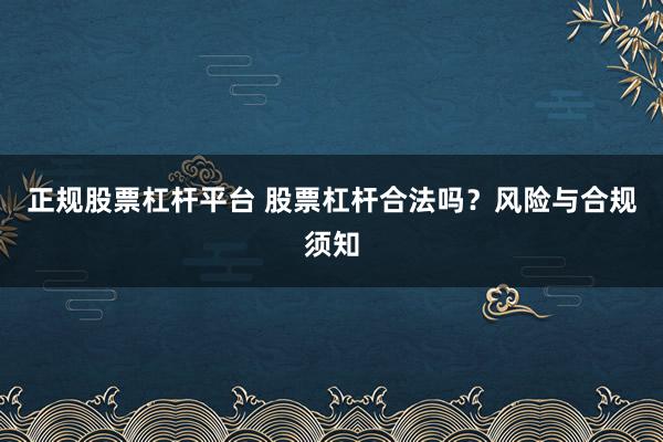 正规股票杠杆平台 股票杠杆合法吗？风险与合规须知