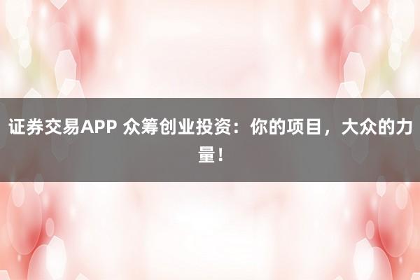 证券交易APP 众筹创业投资：你的项目，大众的力量！
