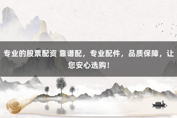 专业的股票配资 靠谱配，专业配件，品质保障，让您安心选购！