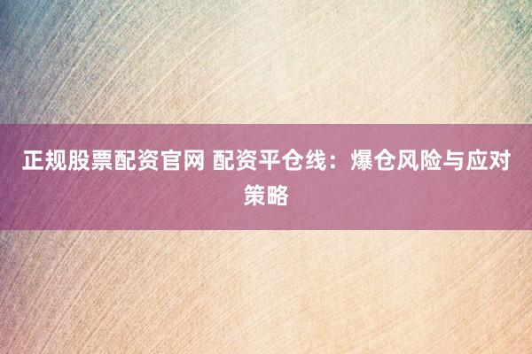 正规股票配资官网 配资平仓线：爆仓风险与应对策略