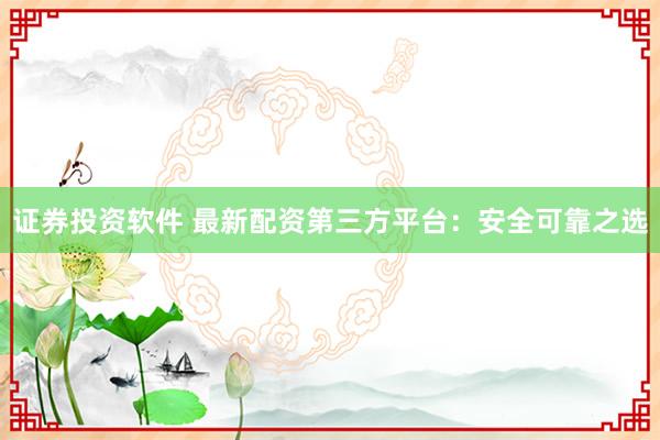 证券投资软件 最新配资第三方平台：安全可靠之选