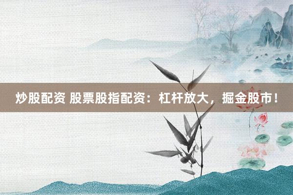 炒股配资 股票股指配资：杠杆放大，掘金股市！