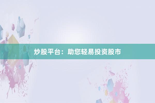 炒股平台：助您轻易投资股市