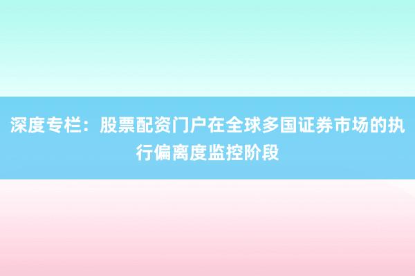 深度专栏：股票配资门户在全球多国证券市场的执行偏离度监控阶段