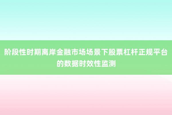 阶段性时期离岸金融市场场景下股票杠杆正规平台的数据时效性监测