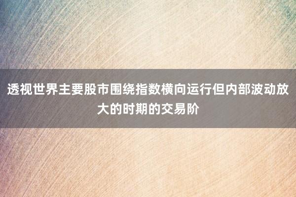 透视世界主要股市围绕指数横向运行但内部波动放大的时期的交易阶