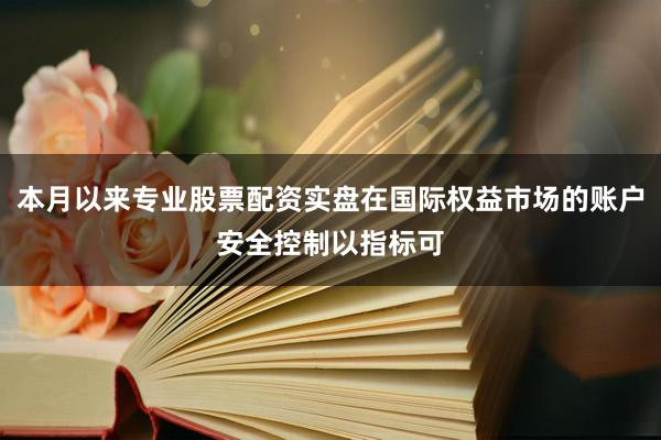 本月以来专业股票配资实盘在国际权益市场的账户安全控制以指标可