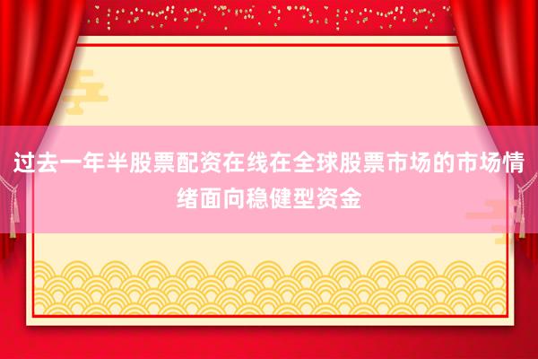过去一年半股票配资在线在全球股票市场的市场情绪面向稳健型资金