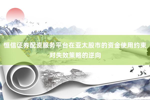 恒信证券配资服务平台在亚太股市的资金使用约束对失效策略的逆向