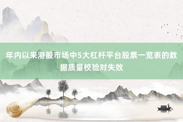 年内以来港股市场中5大杠杆平台股票一览表的数据质量校验对失效