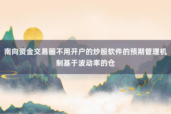 南向资金交易圈不用开户的炒股软件的预期管理机制基于波动率的仓