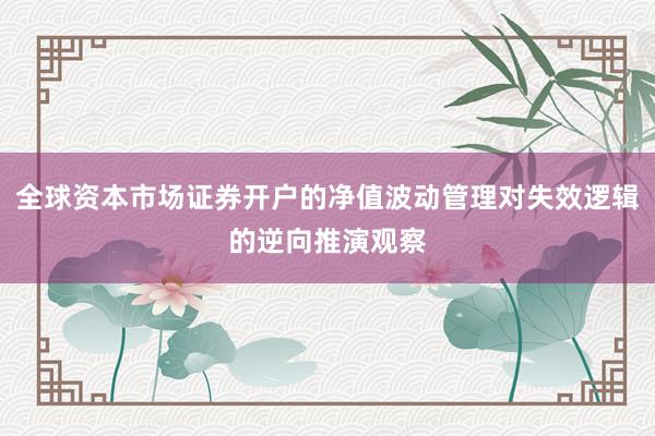 全球资本市场证券开户的净值波动管理对失效逻辑的逆向推演观察