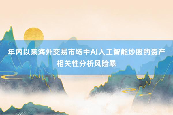 年内以来海外交易市场中AI人工智能炒股的资产相关性分析风险暴
