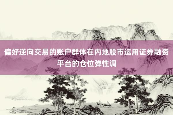 偏好逆向交易的账户群体在内地股市运用证券融资平台的仓位弹性调