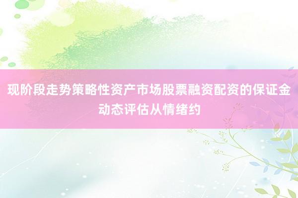 现阶段走势策略性资产市场股票融资配资的保证金动态评估从情绪约