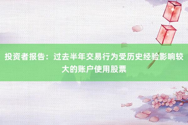 投资者报告：过去半年交易行为受历史经验影响较大的账户使用股票