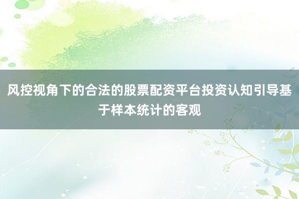风控视角下的合法的股票配资平台投资认知引导基于样本统计的客观