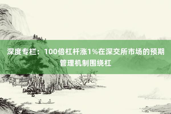 深度专栏：100倍杠杆涨1%在深交所市场的预期管理机制围绕杠