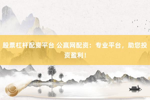 股票杠杆配资平台 公赢网配资：专业平台，助您投资盈利！