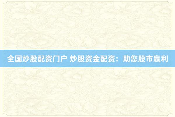 全国炒股配资门户 炒股资金配资：助您股市赢利