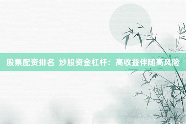 股票配资排名  炒股资金杠杆：高收益伴随高风险