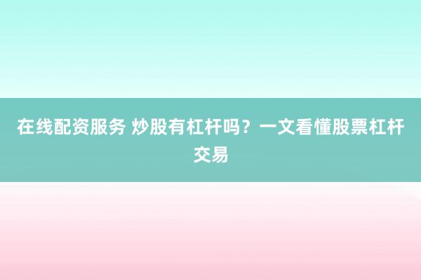 在线配资服务 炒股有杠杆吗？一文看懂股票杠杆交易