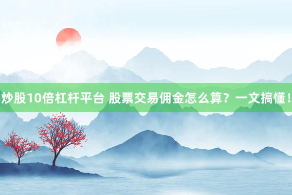 炒股10倍杠杆平台 股票交易佣金怎么算？一文搞懂！