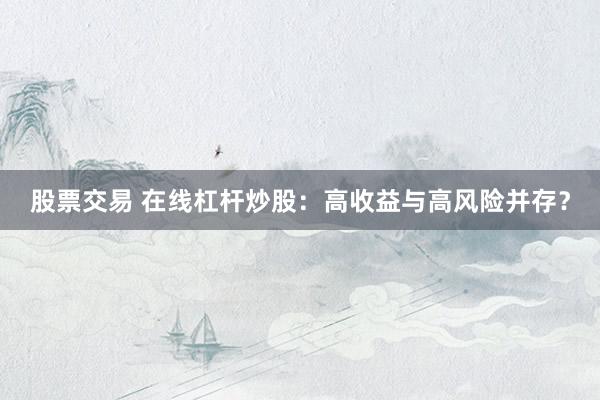 股票交易 在线杠杆炒股：高收益与高风险并存？