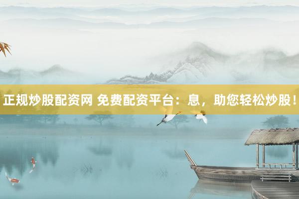 正规炒股配资网 免费配资平台：息，助您轻松炒股！