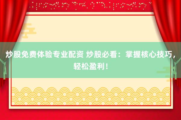 炒股免费体验专业配资 炒股必看：掌握核心技巧，轻松盈利！