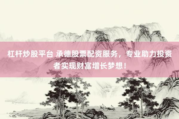 杠杆炒股平台 承德股票配资服务，专业助力投资者实现财富增长梦想！