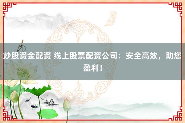 炒股资金配资 线上股票配资公司：安全高效，助您盈利！