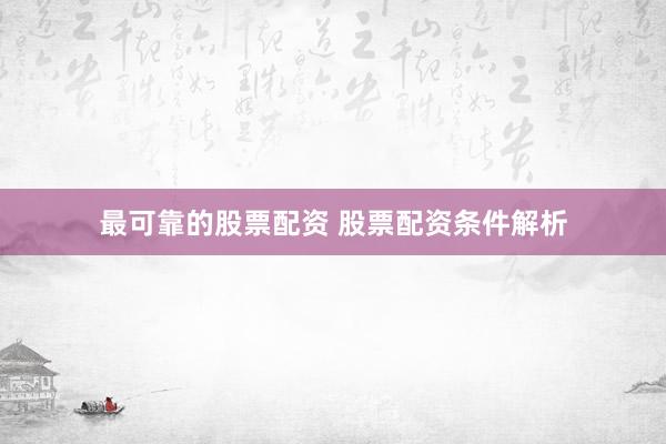 最可靠的股票配资 股票配资条件解析