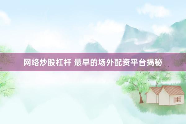 网络炒股杠杆 最早的场外配资平台揭秘