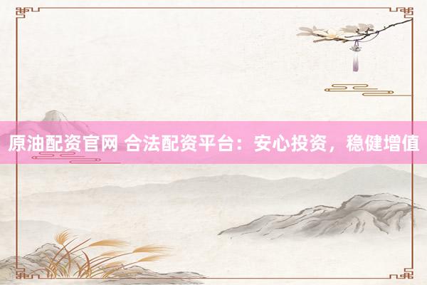 原油配资官网 合法配资平台：安心投资，稳健增值