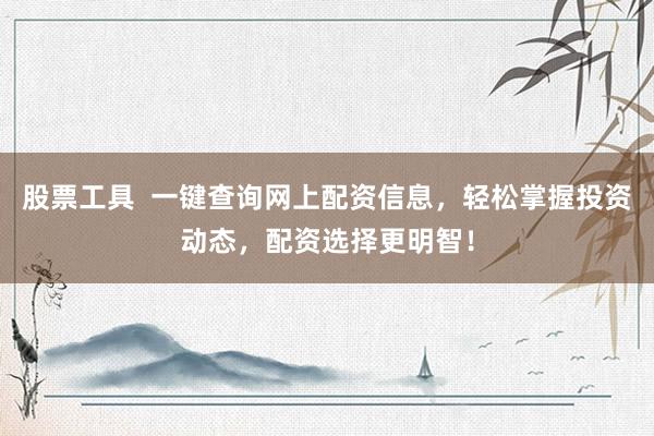 股票工具  一键查询网上配资信息，轻松掌握投资动态，配资选择更明智！