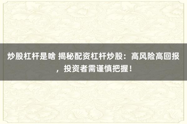 炒股杠杆是啥 揭秘配资杠杆炒股：高风险高回报，投资者需谨慎把握！