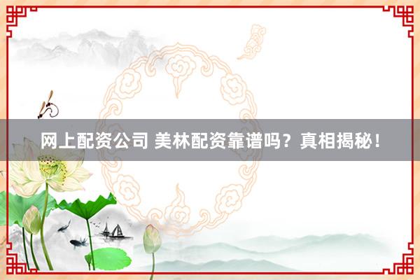 网上配资公司 美林配资靠谱吗？真相揭秘！
